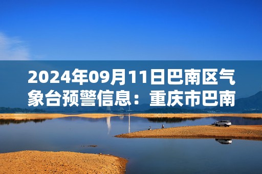 2024年09月11日巴南区气象台预警信息：重庆市巴南区发布高温橙色预警