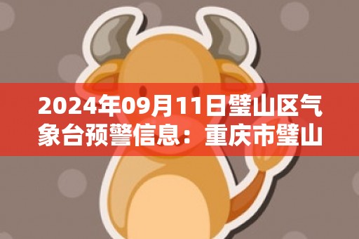 2024年09月11日璧山区气象台预警信息：重庆市璧山区发布高温橙色预警