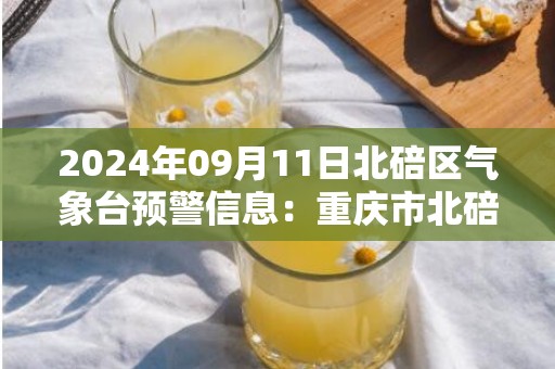 2024年09月11日北碚区气象台预警信息：重庆市北碚区发布高温橙色预警