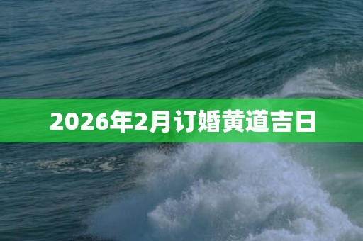 2026年2月订婚黄道吉日