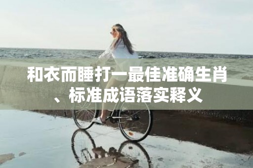 和衣而睡打一最佳准确生肖、标准成语落实释义