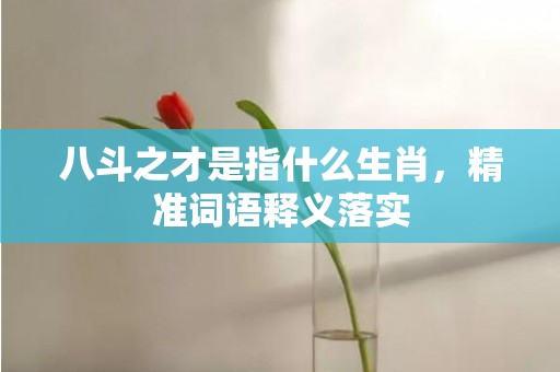 八斗之才是指什么生肖，精准词语释义落实