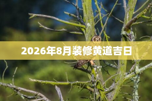 2026年8月装修黄道吉日