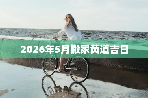 2026年5月搬家黄道吉日