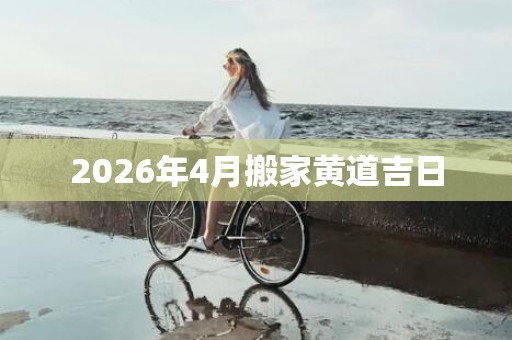 2026年4月搬家黄道吉日