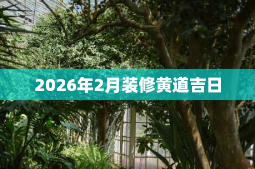 2026年2月装修黄道吉日