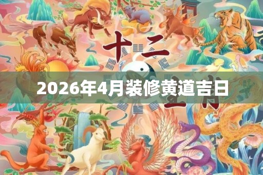 2026年4月装修黄道吉日