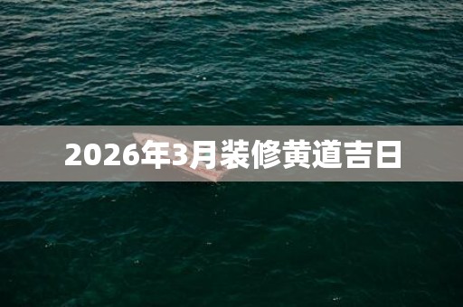 2026年3月装修黄道吉日