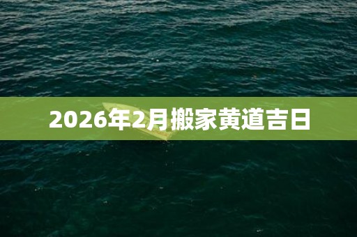 2026年2月搬家黄道吉日