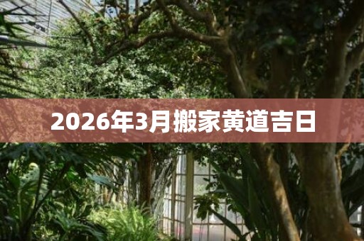 2026年3月搬家黄道吉日