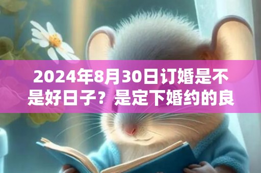 2024年8月30日订婚是不是好日子？是定下婚约的良辰吉日吗