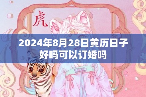 2024年8月28日黄历日子好吗可以订婚吗