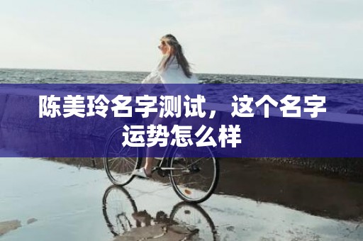 陈美玲名字测试，这个名字运势怎么样