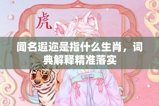 闻名遐迩是指什么生肖，词典解释精准落实