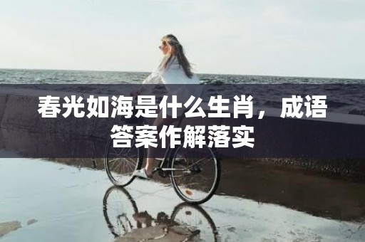 春光如海是什么生肖，成语答案作解落实