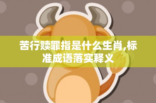 苦行赎罪指是什么生肖,标准成语落实释义