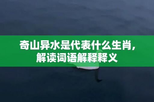 奇山异水是代表什么生肖,解读词语解释释义