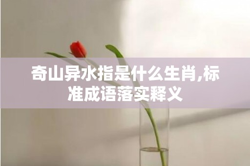 奇山异水指是什么生肖,标准成语落实释义