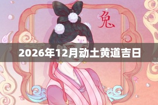 2026年12月动土黄道吉日