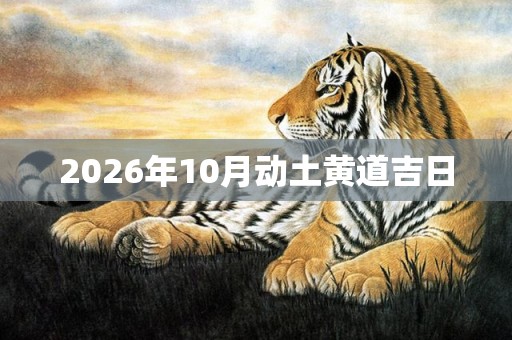 2026年10月动土黄道吉日