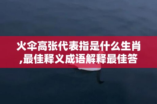 火伞高张代表指是什么生肖,最佳释义成语解释最佳答