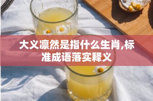 大义凛然是指什么生肖,标准成语落实释义