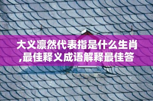 大义凛然代表指是什么生肖,最佳释义成语解释最佳答