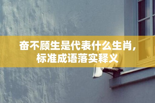 奋不顾生是代表什么生肖,标准成语落实释义