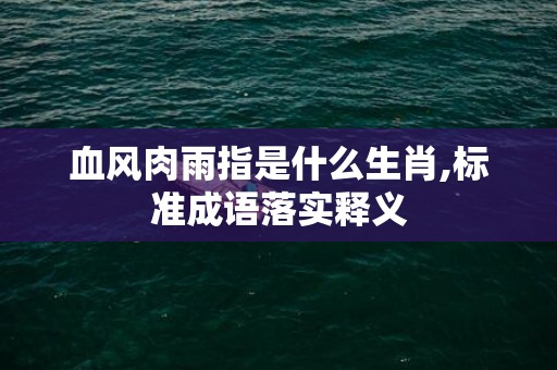 血风肉雨指是什么生肖,标准成语落实释义