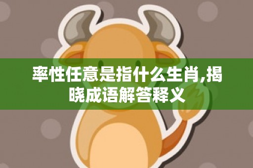 率性任意是指什么生肖,揭晓成语解答释义