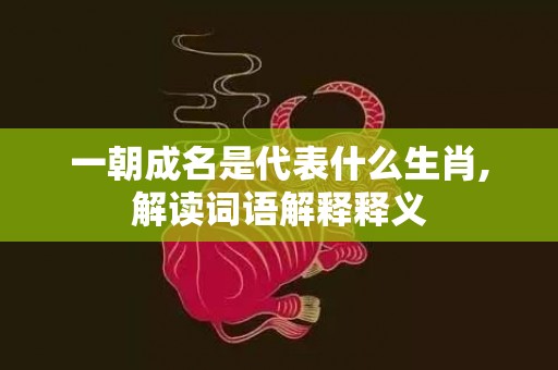 一朝成名是代表什么生肖,解读词语解释释义