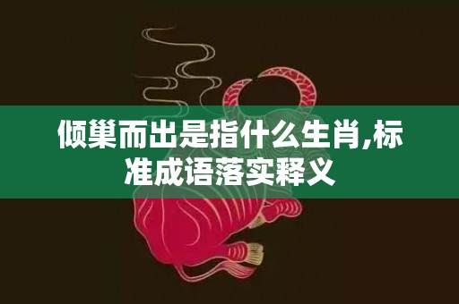 倾巢而出是指什么生肖,标准成语落实释义