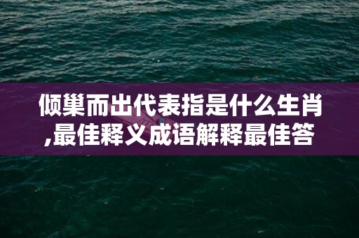 倾巢而出代表指是什么生肖,最佳释义成语解释最佳答