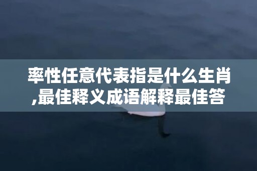 率性任意代表指是什么生肖,最佳释义成语解释最佳答