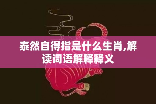 泰然自得指是什么生肖,解读词语解释释义