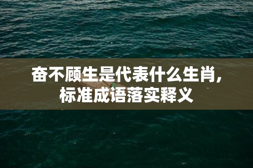 奋不顾生是代表什么生肖,标准成语落实释义