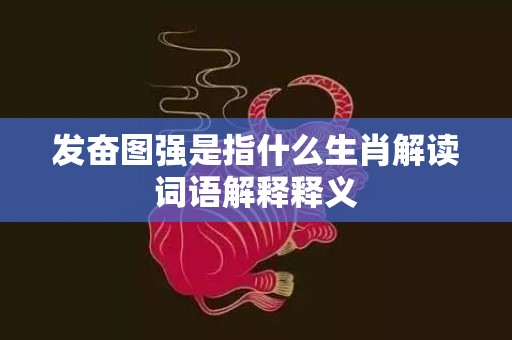 发奋图强是指什么生肖解读词语解释释义