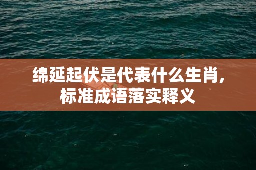 绵延起伏是代表什么生肖,标准成语落实释义