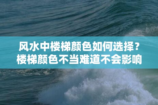 风水中楼梯颜色如何选择？楼梯颜色不当难道不会影响运势吗？