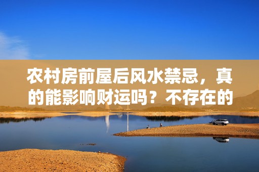 农村房前屋后风水禁忌，真的能影响财运吗？不存在的影响还是被夸