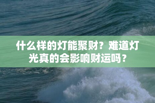 什么样的灯能聚财？难道灯光真的会影响财运吗？