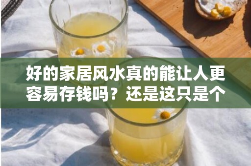 好的家居风水真的能让人更容易存钱吗？还是这只是个迷信？