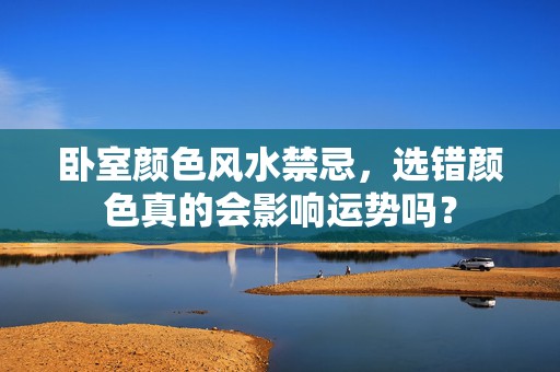 卧室颜色风水禁忌，选错颜色真的会影响运势吗？