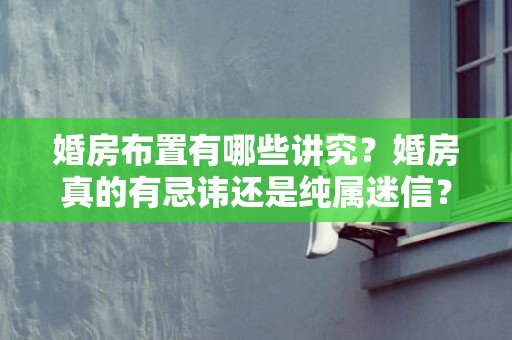 婚房布置有哪些讲究？婚房真的有忌讳还是纯属迷信？