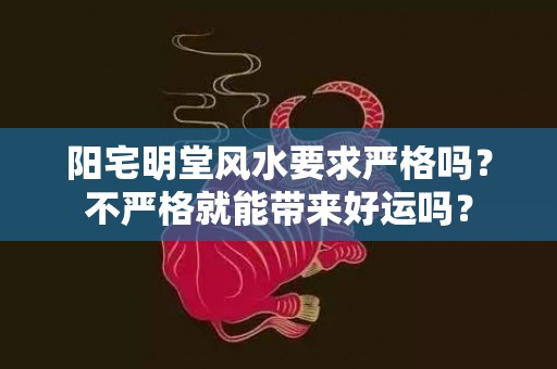 阳宅明堂风水要求严格吗？不严格就能带来好运吗？