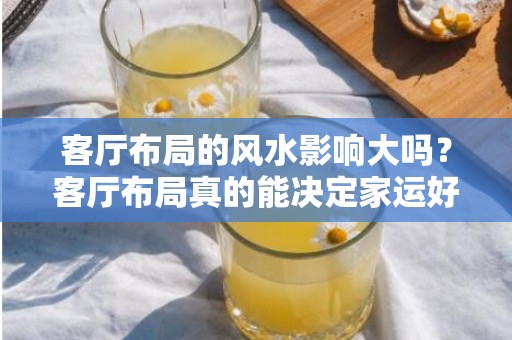 客厅布局的风水影响大吗？客厅布局真的能决定家运好坏？