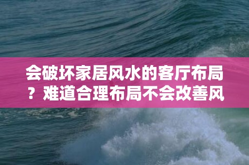 会破坏家居风水的客厅布局？难道合理布局不会改善风水吗？