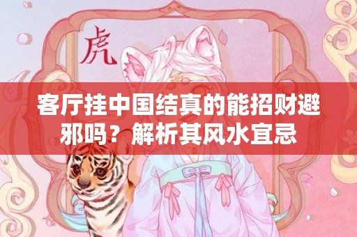 客厅挂中国结真的能招财避邪吗？解析其风水宜忌