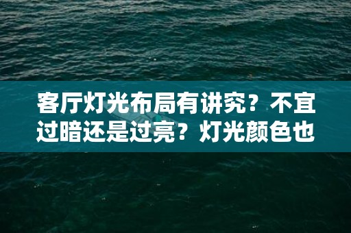 客厅灯光布局有讲究？不宜过暗还是过亮？灯光颜色也有风水禁忌？