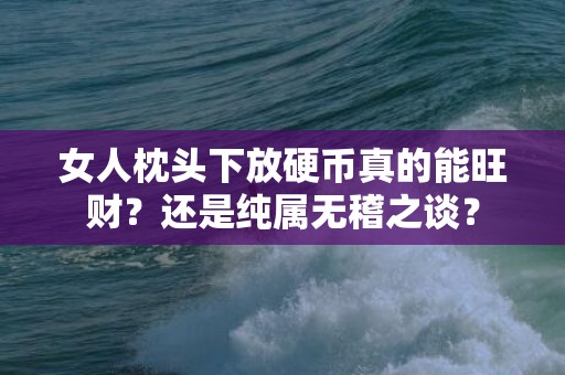 女人枕头下放硬币真的能旺财？还是纯属无稽之谈？